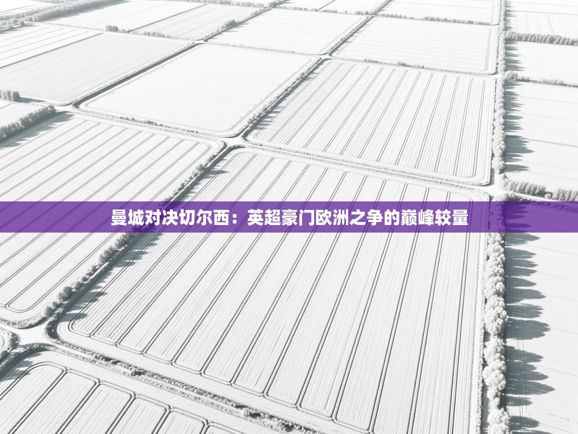 曼城对决切尔西：英超豪门欧洲之争的巅峰较量  第1张