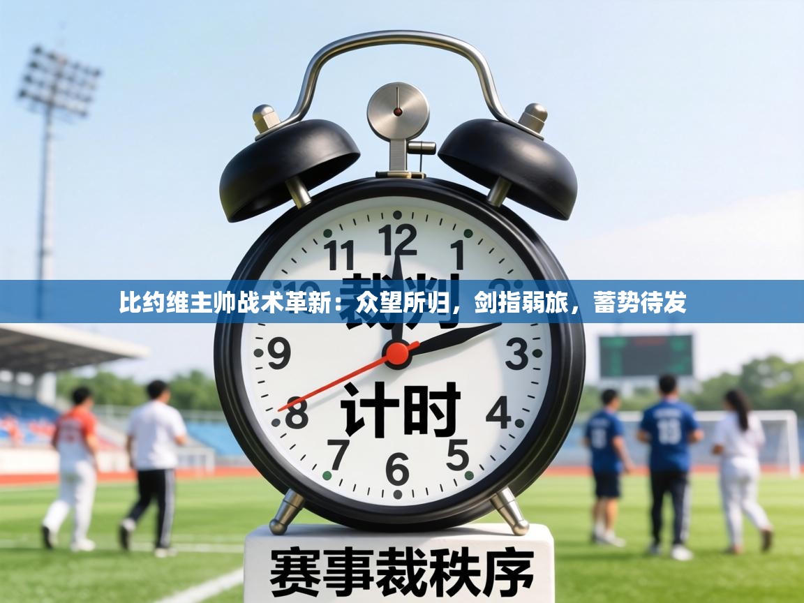 比约维主帅战术革新:众望所归,剑指弱旅,蓄势待发 第1张